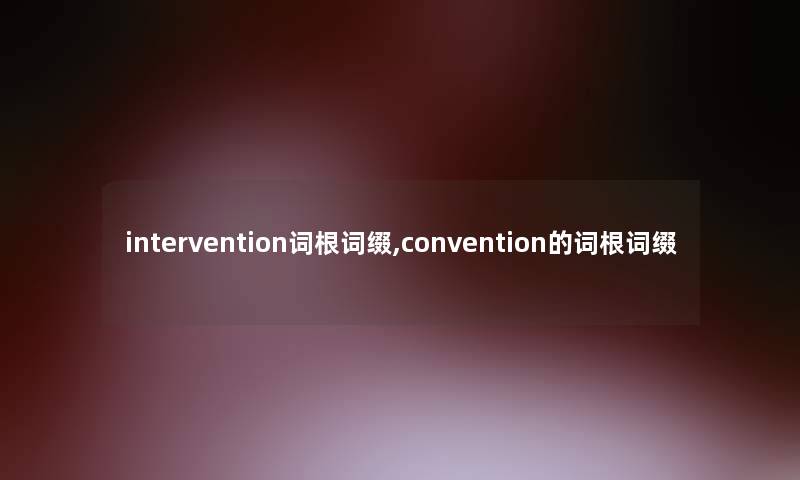 intervention词根词缀,convention的词根词缀