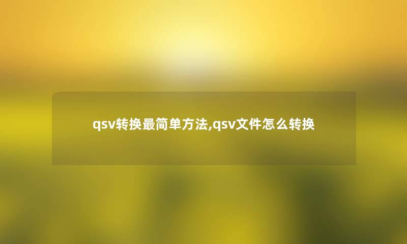 qsv转换简单方法,qsv文件怎么转换