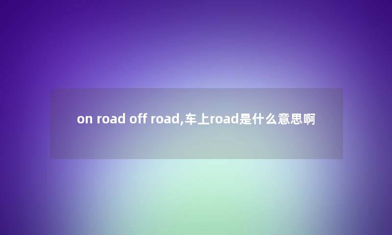 on road off road,车上road是什么意思啊