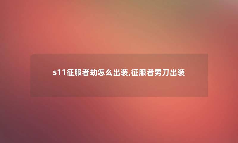 s11征服者劫怎么出装,征服者男刀出装