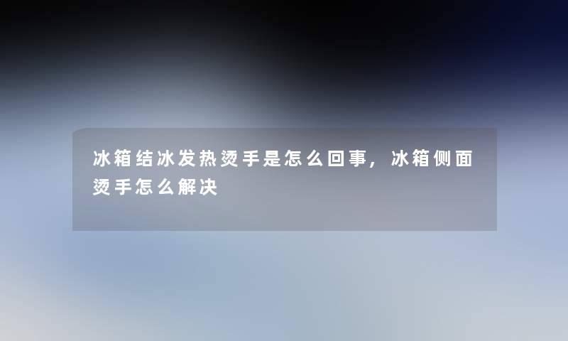 冰箱结冰发热烫手是怎么回事,冰箱侧面烫手怎么解决
