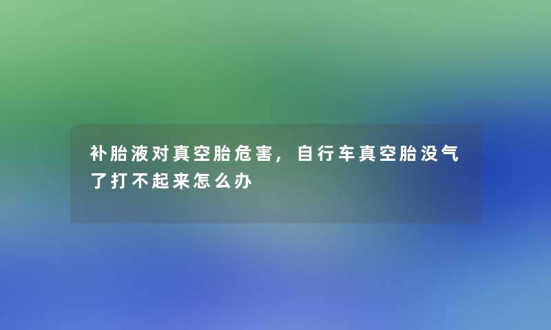 补胎液对真空胎危害,自行车真空胎没气了打不起来怎么办