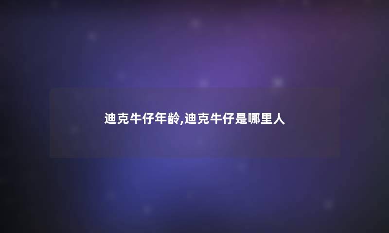 迪克牛仔年龄,迪克牛仔是哪里人