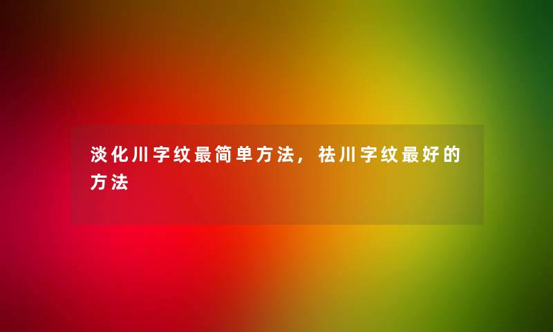 淡化川字纹简单方法,祛川字纹好的方法