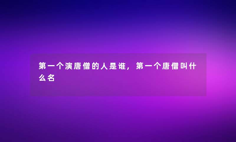 第一个演唐僧的人是谁,第一个唐僧叫什么名