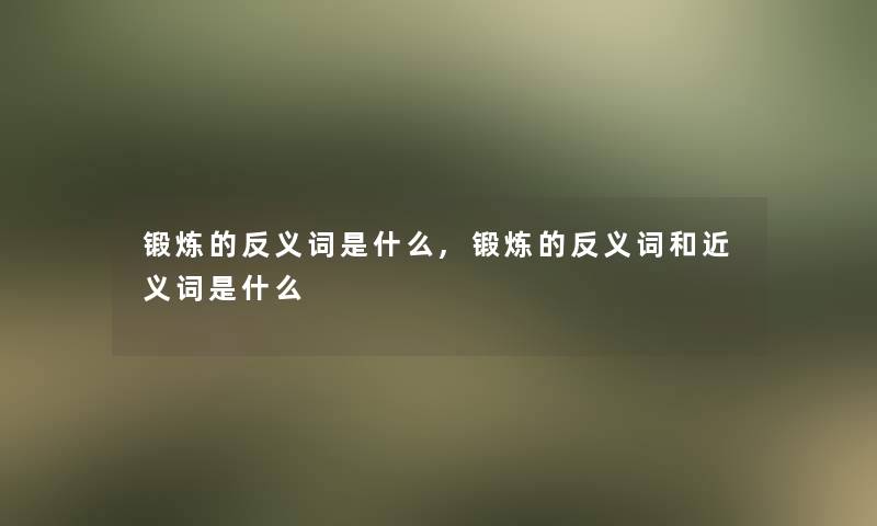 锻炼的反义词是什么,锻炼的反义词和近义词是什么