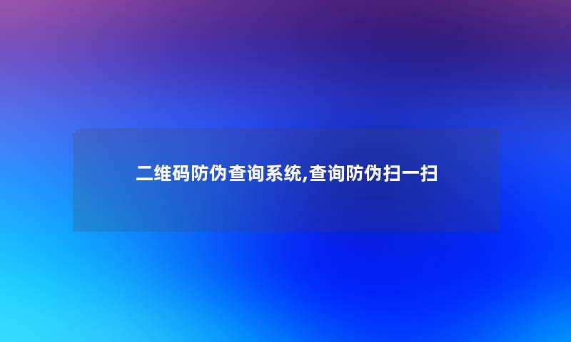 二维码防伪查阅系统,查阅防伪扫一扫