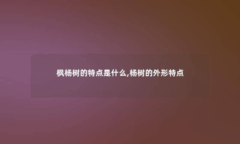 枫杨树的特点是什么,杨树的外形特点