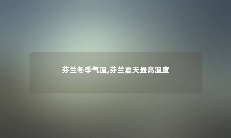 芬兰冬季气温,芬兰夏天高温度