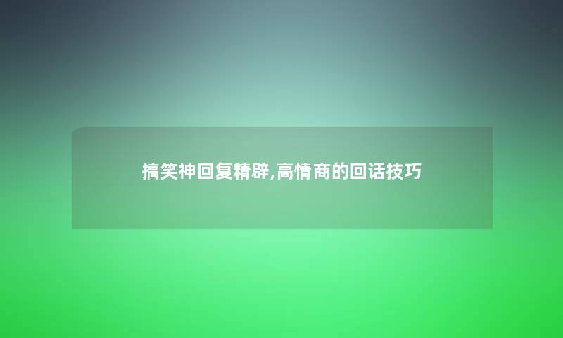 搞笑神回复精辟,高情商的回话技巧