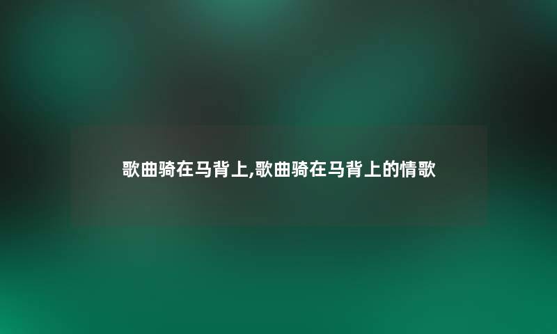 歌曲骑在马背上,歌曲骑在马背上的情歌