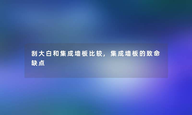 刮大白和集成墙板比较,集成墙板的致命缺点