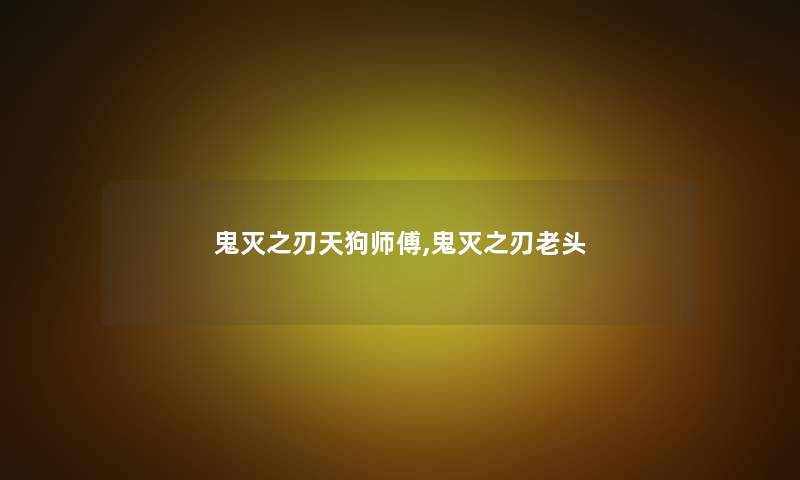 鬼灭之刃天狗师傅,鬼灭之刃老头