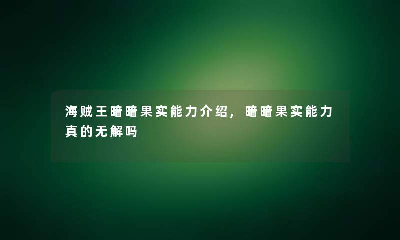 海贼王暗暗果实能力介绍,暗暗果实能力真的无解吗