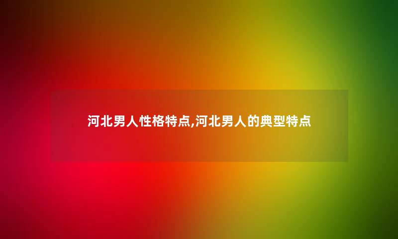 河北男人性格特点,河北男人的典型特点