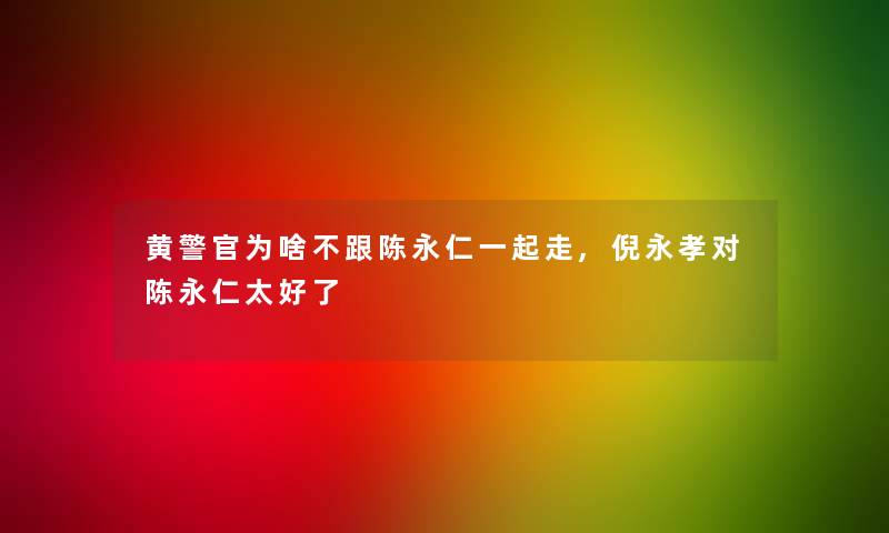 黄警官为啥不跟陈永仁一起走,倪永孝对陈永仁太好了