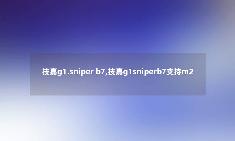 技嘉g1.sniper b7,技嘉g1sniperb7支持m2
