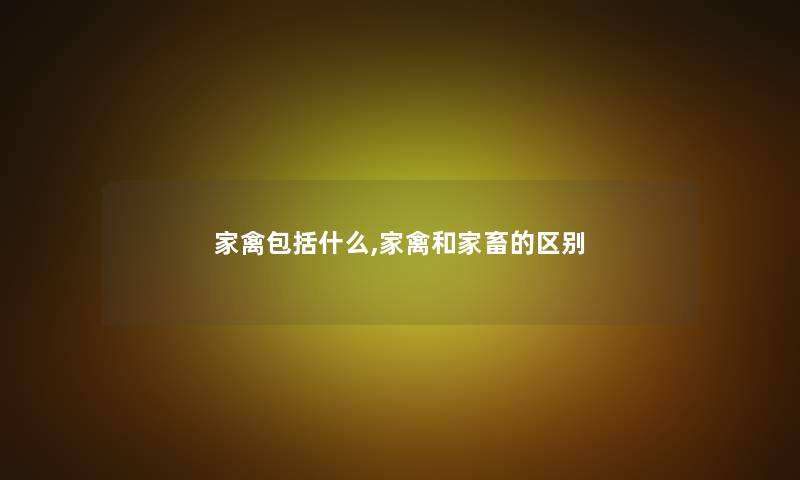 家禽包括什么,家禽和家畜的区别