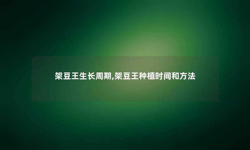 架豆王生长周期,架豆王种植时间和方法