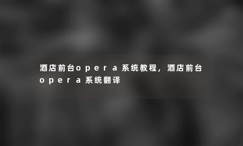 酒店前台opera系统教程,酒店前台opera系统翻译