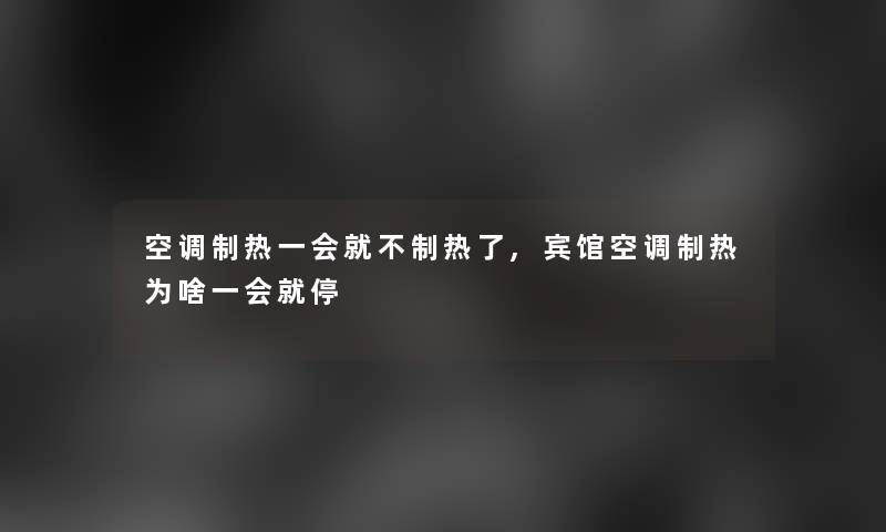 空调制热一会就不制热了,宾馆空调制热为啥一会就停