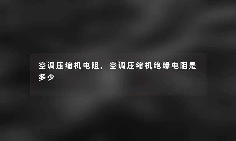 空调压缩机电阻,空调压缩机绝缘电阻是多少