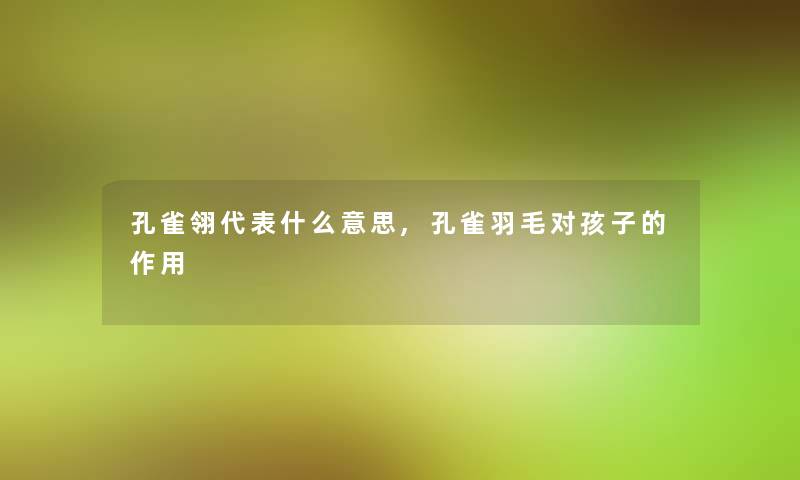 孔雀翎代表什么意思,孔雀羽毛对孩子的作用