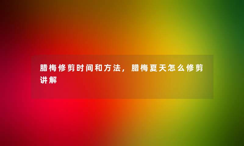 腊梅修剪时间和方法,腊梅夏天怎么修剪讲解