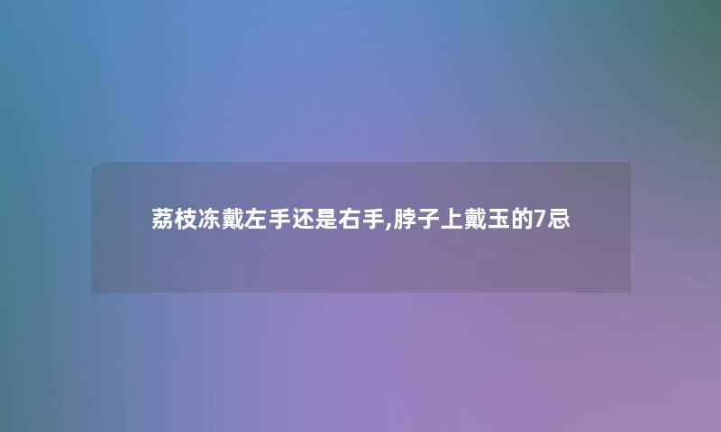 荔枝冻戴左手还是右手,脖子上戴玉的7忌