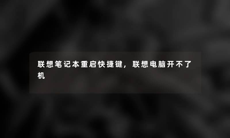 联想笔记本重启快捷键,联想电脑开不了机
