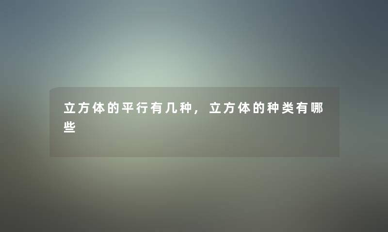 立方体的平行有几种,立方体的种类有哪些