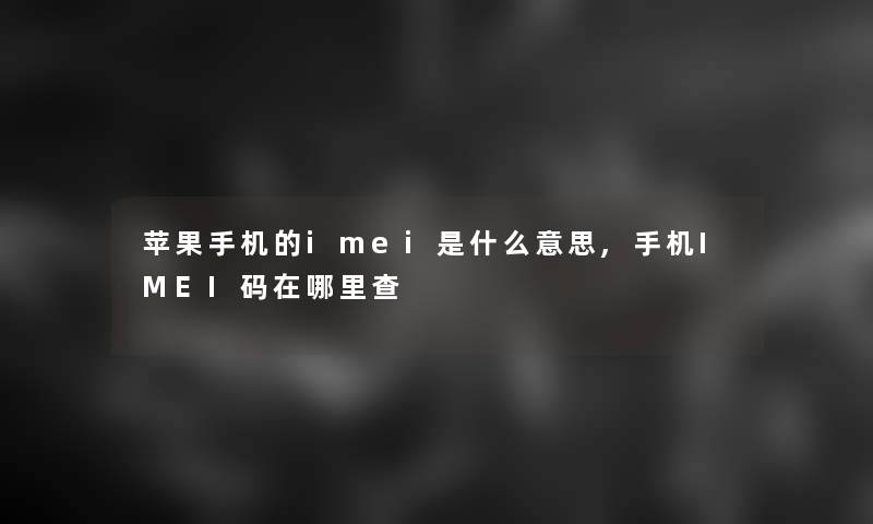 苹果手机的imei是什么意思,手机IMEI码在哪里查