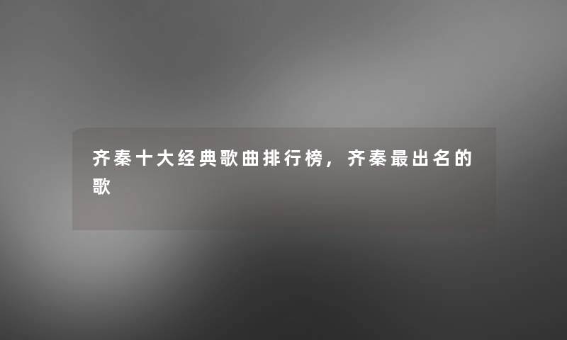齐秦一些经典歌曲整理榜,齐秦出名的歌