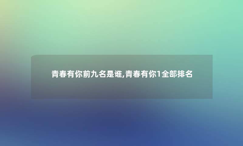 青春有你前九名是谁,青春有你1整理的推荐