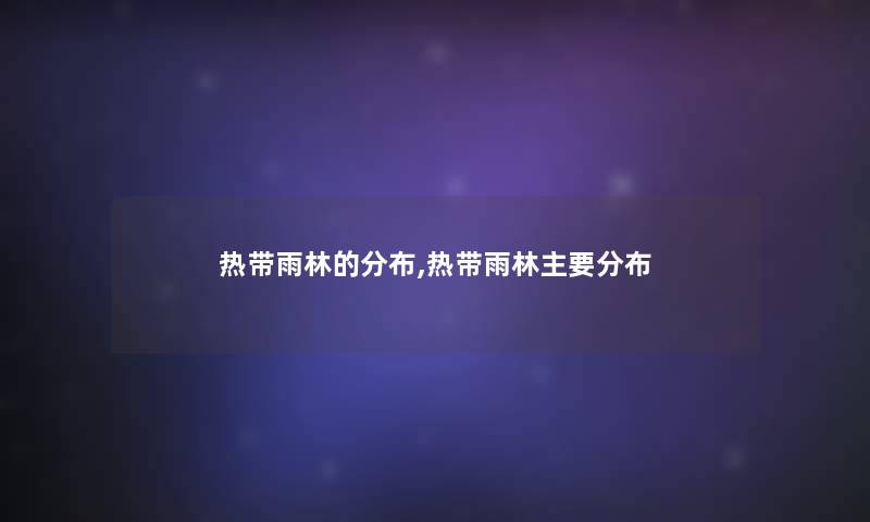 热带雨林的分布,热带雨林主要分布