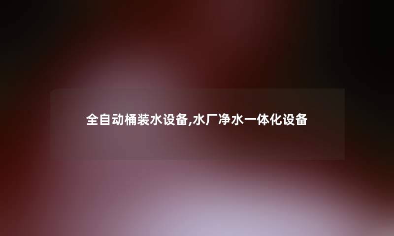 全自动桶装水设备,水厂净水一体化设备