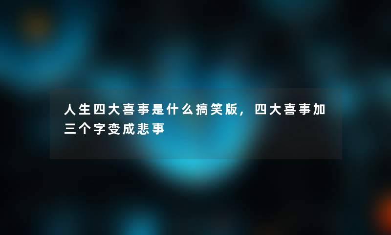 人生四大喜事是什么搞笑版,四大喜事加三个字变成悲事
