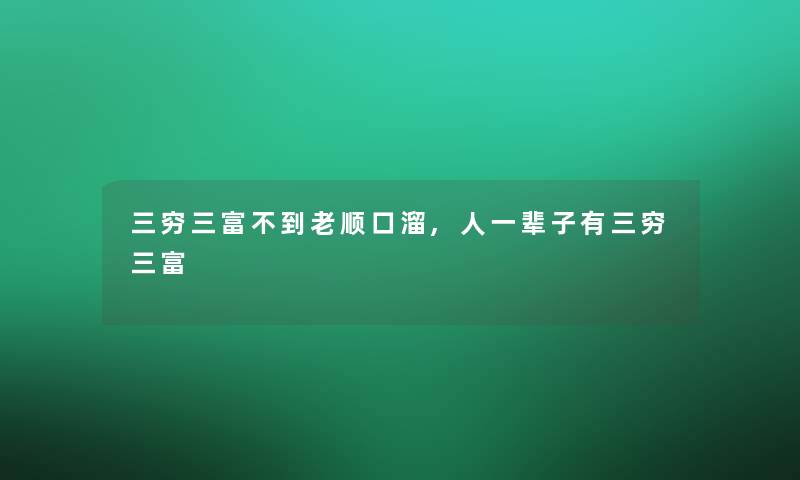 三穷三富不到老顺口溜,人一辈子有三穷三富