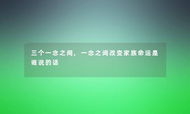 三个一念之间,一念之间改变家族命运是谁说的话
