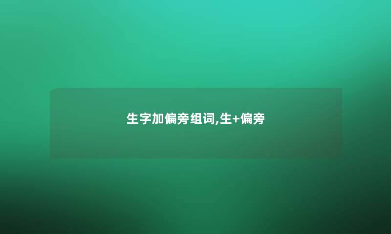 生字加偏旁组词,生+偏旁