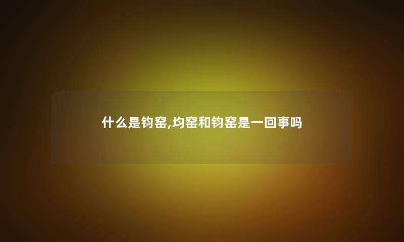 什么是钧窑,均窑和钧窑是一回事吗