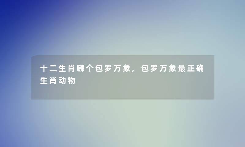 十二生肖哪个包罗万象,包罗万象正确生肖动物