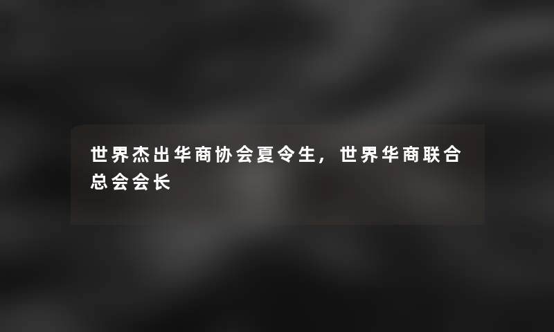 世界杰出华商协会夏令生,世界华商联合总会会长