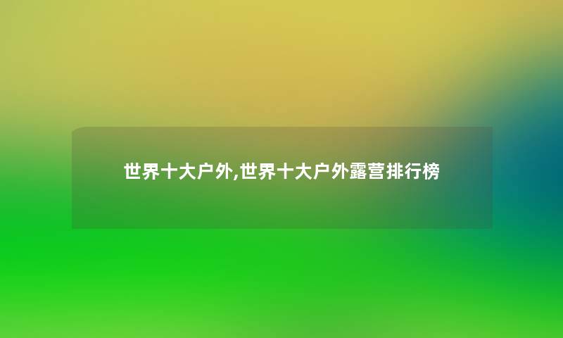 世界一些户外,世界一些户外露营整理榜