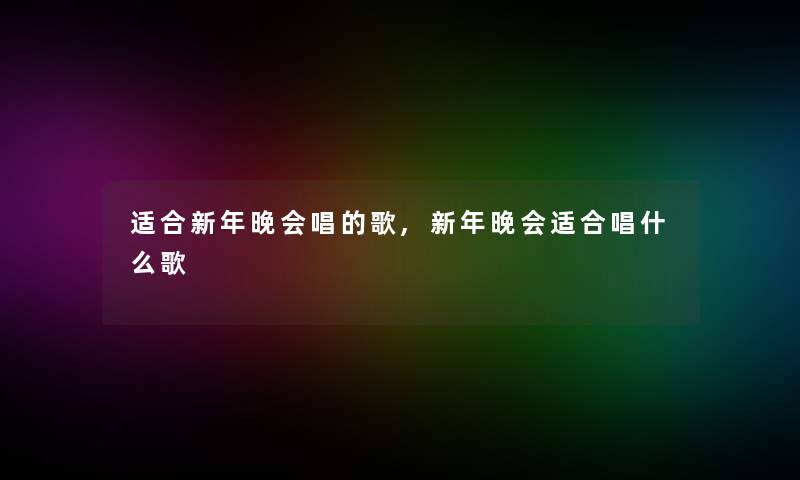 适合新年晚会唱的歌,新年晚会适合唱什么歌