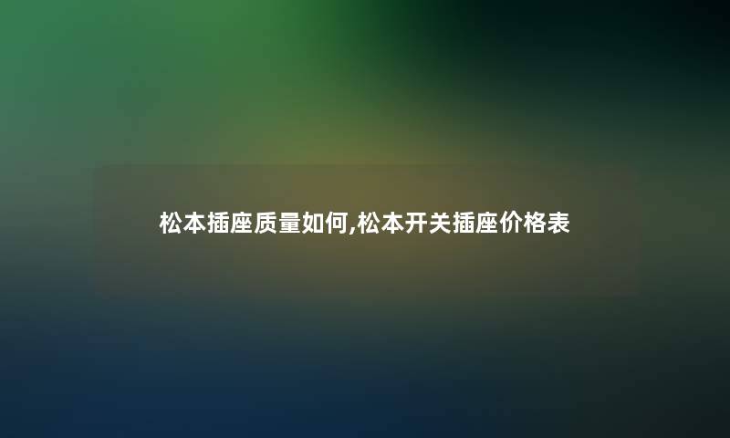 松本插座质量如何,松本开关插座价格表