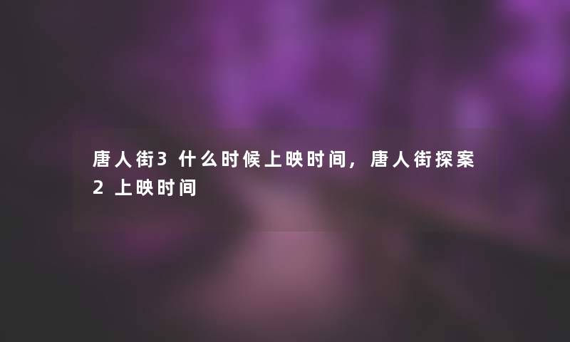 唐人街3什么时候上映时间,唐人街探案2上映时间