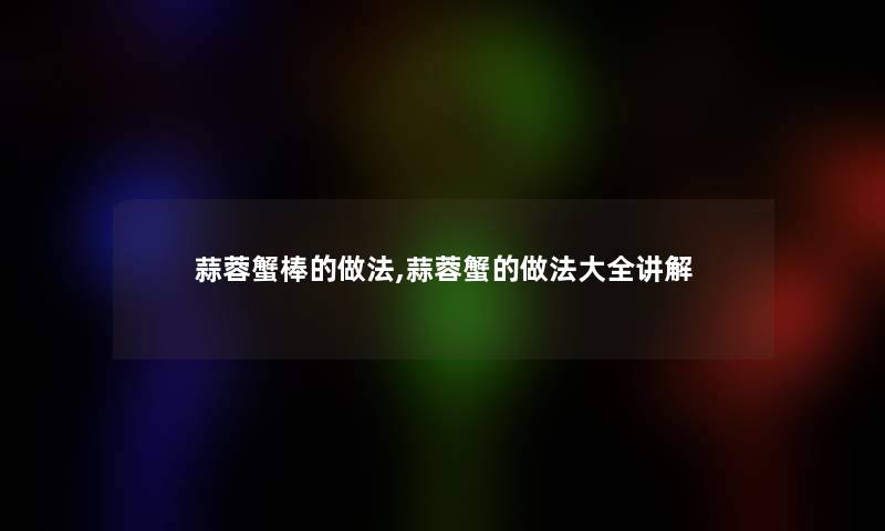 蒜蓉蟹棒的做法,蒜蓉蟹的做法大全讲解