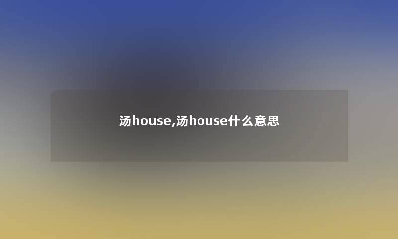 汤house,汤house什么意思