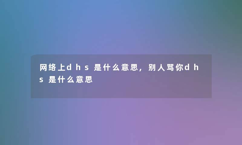 网络上dhs是什么意思,别人骂你dhs是什么意思